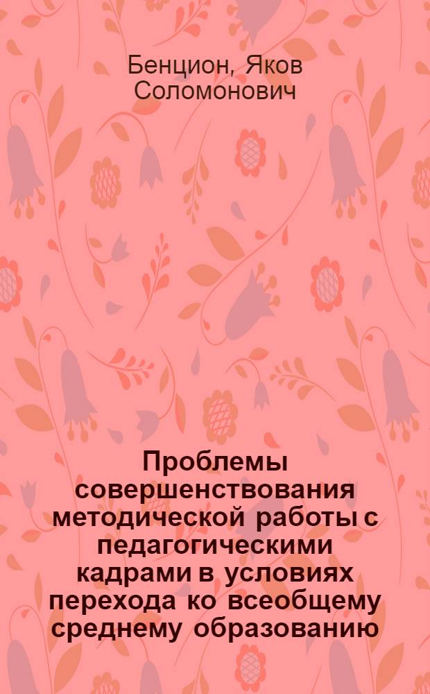 Проблемы совершенствования методической работы с педагогическими кадрами в условиях перехода ко всеобщему среднему образованию : Автореф. дис. на соиск. учен. степени канд. пед. наук : (13.00.01)