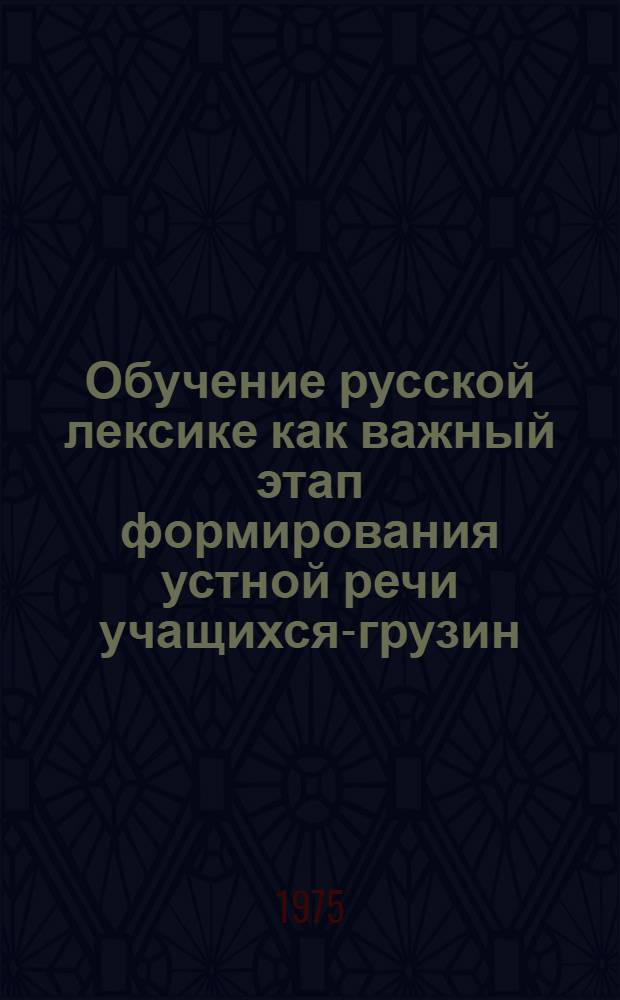 Обучение русской лексике как важный этап формирования устной речи учащихся-грузин (I-III) классы : Автореф. дис. на соиск. учен. степени канд. пед. наук : (13.00.02)