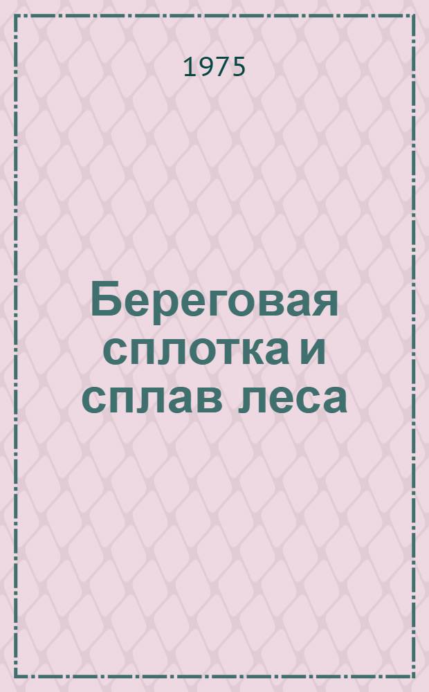 Береговая сплотка и сплав леса : Библиогр. указ. отеч. и иностр. литературы..