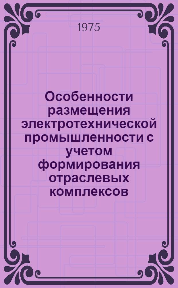 Особенности размещения электротехнической промышленности с учетом формирования отраслевых комплексов : Автореф. дис. на соиск. учен. степени к. э. н