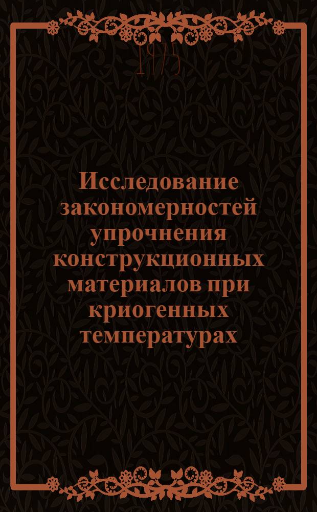 Исследование закономерностей упрочнения конструкционных материалов при криогенных температурах (до 4,2°К) : Автореф. дис. на соиск. учен. степени канд. техн. наук : (01.02.08)