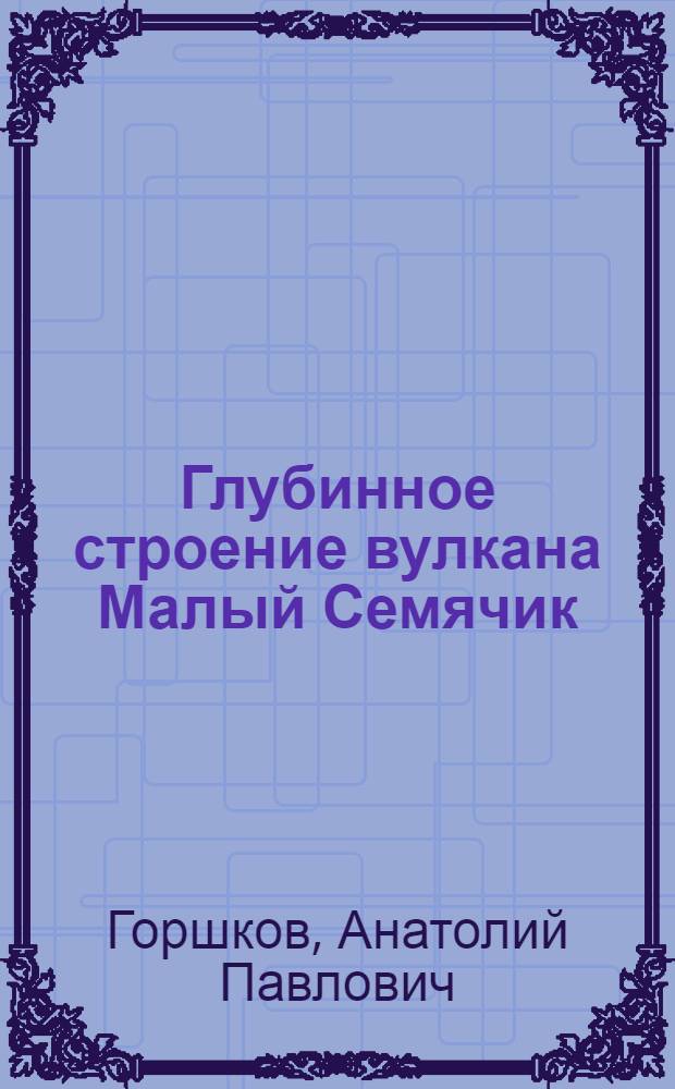 Глубинное строение вулкана Малый Семячик (Камчатка) и его влияние на характер некоторых поверхностных проявлений вулканизма : Автореф. дис. на соиск. учен. степени канд. геол.-минерал. наук : (04.00.05)