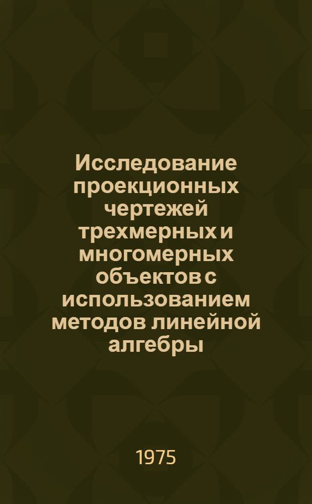 Исследование проекционных чертежей трехмерных и многомерных объектов с использованием методов линейной алгебры : Автореф. дис. на соиск. учен. степени канд. техн. наук : (05.01.01)