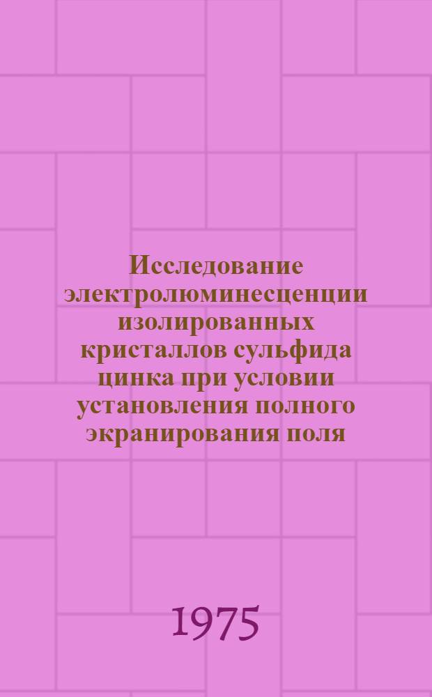 Исследование электролюминесценции изолированных кристаллов сульфида цинка при условии установления полного экранирования поля : Автореф. дис. на соиск. учен. степени к. ф.-м. н