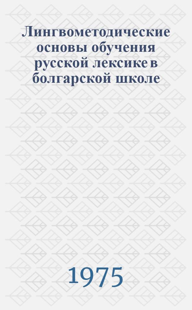 Лингвометодические основы обучения русской лексике в болгарской школе : Автореф. дис. на соиск. учен. степени канд. пед. наук : (13.00.02)