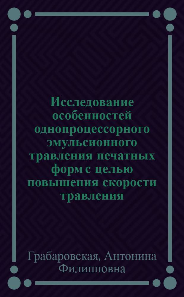 Исследование особенностей однопроцессорного эмульсионного травления печатных форм с целью повышения скорости травления : Автореф. дис. на соиск. учен. степени канд. техн. наук : (05.02.15)