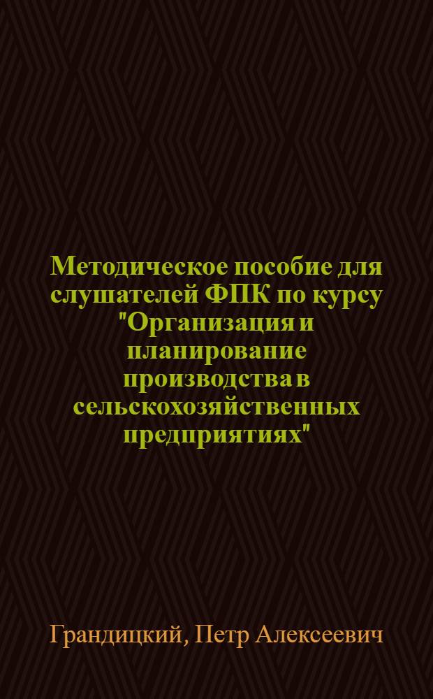Методическое пособие для слушателей ФПК по курсу "Организация и планирование производства в сельскохозяйственных предприятиях"