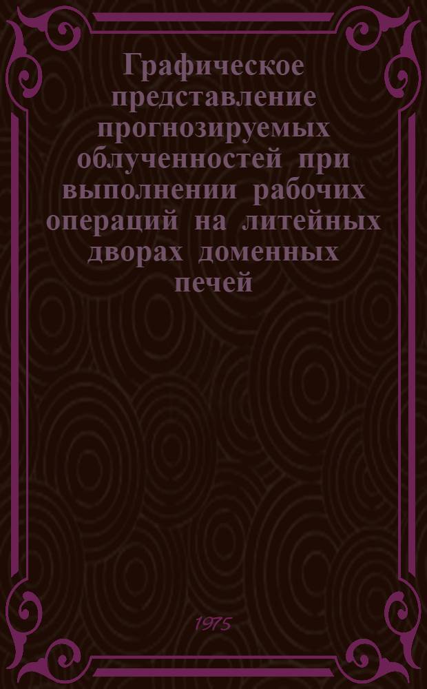 Графическое представление прогнозируемых облученностей при выполнении рабочих операций на литейных дворах доменных печей : Метод. рекомендации