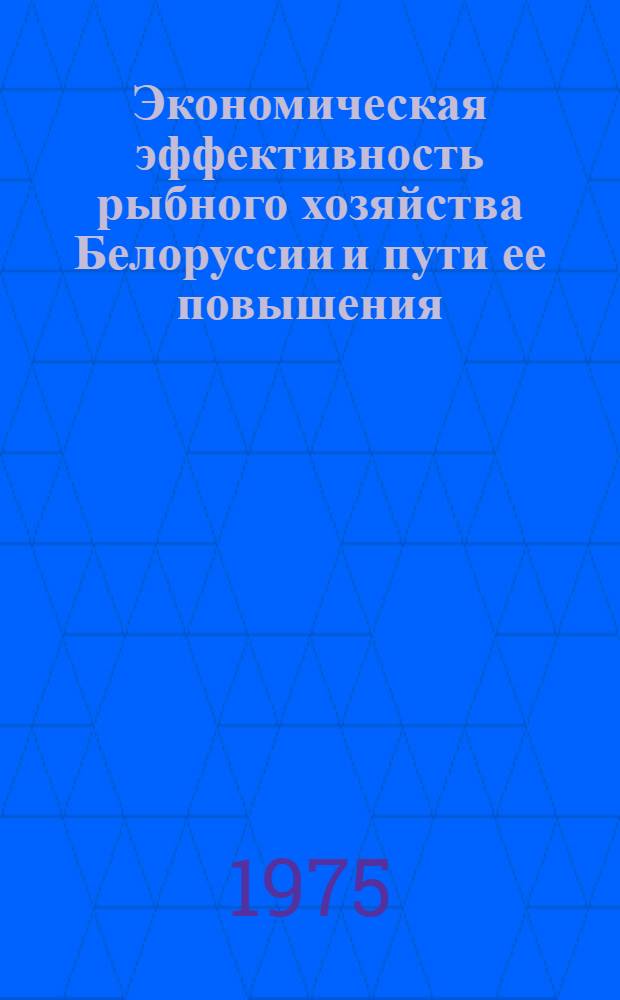 Экономическая эффективность рыбного хозяйства Белоруссии и пути ее повышения : Автореф. дис. на соиск. учен. степени канд. экон. наук : (08.00.05)