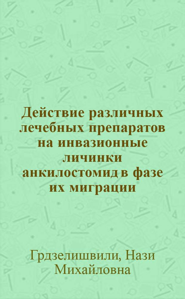 Действие различных лечебных препаратов на инвазионные личинки анкилостомид в фазе их миграции : (Эксперим. исследование) : Автореф. дис. на соиск. учен. степени канд. биол. наук : (03.10.19)