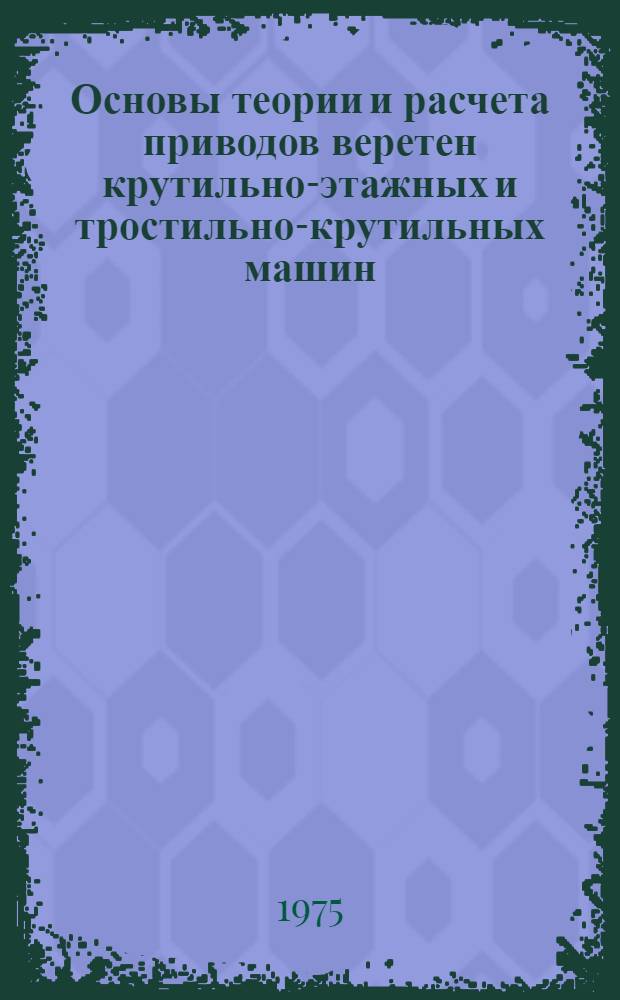 Основы теории и расчета приводов веретен крутильно-этажных и тростильно-крутильных машин : Автореф. дис. на соиск. учен. степени д-ра техн. наук : (05.02.13)