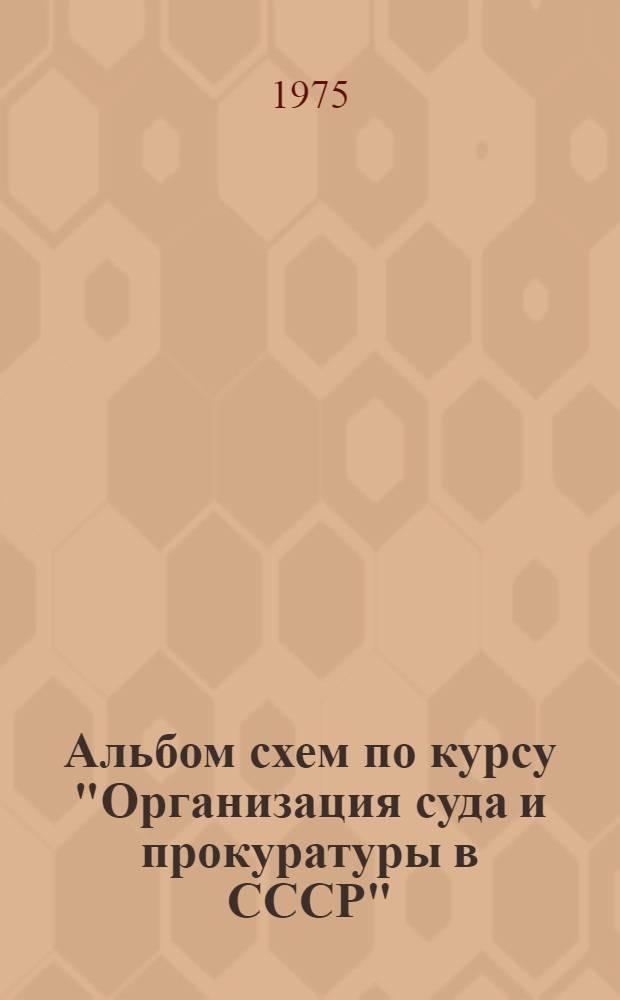 Альбом схем по курсу "Организация суда и прокуратуры в СССР" : Учеб. пособие