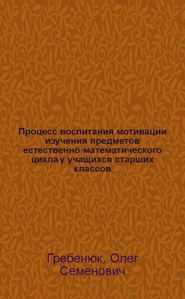 Процесс воспитания мотивации изучения предметов естественно-математического цикла у учащихся старших классов : Автореф. дис. на соиск. учен. степени канд. пед. наук : (13.00.01)