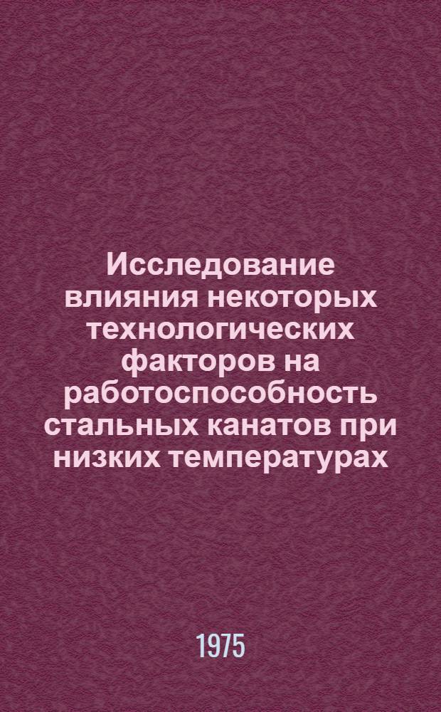 Исследование влияния некоторых технологических факторов на работоспособность стальных канатов при низких температурах : Автореф. дис. на соиск. учен. степени канд. техн. наук : (05.05.05)