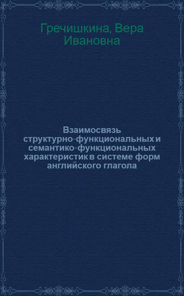 Взаимосвязь структурно-функциональных и семантико-функциональных характеристик в системе форм английского глагола : (На материале спец. текстов) : Автореф. дис. на соиск. учен. степени канд. филол. наук : (10.02.04)