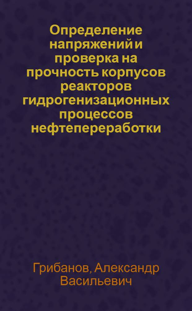 Определение напряжений и проверка на прочность корпусов реакторов гидрогенизационных процессов нефтепереработки : Автореф. дис. на соиск. учен. степени канд. техн. наук : (05.04.07)
