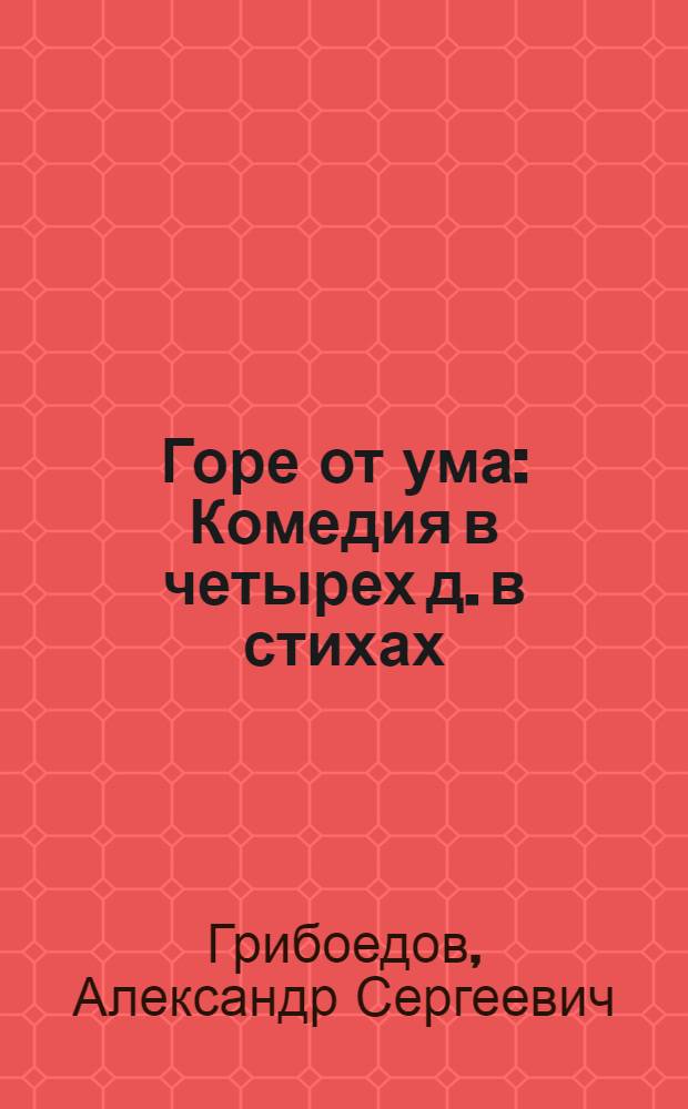 Горе от ума : Комедия в четырех д. в стихах