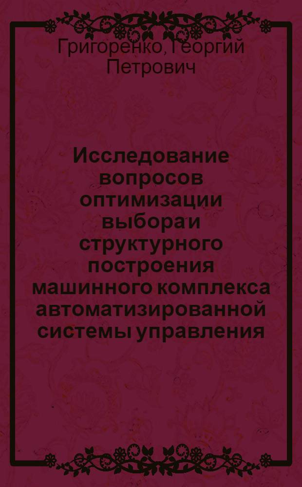 Исследование вопросов оптимизации выбора и структурного построения машинного комплекса автоматизированной системы управления : (На примере отрасли мелиорации) : Автореф. дис. на соиск. учен. степени канд. экон. наук : (08.00.13)