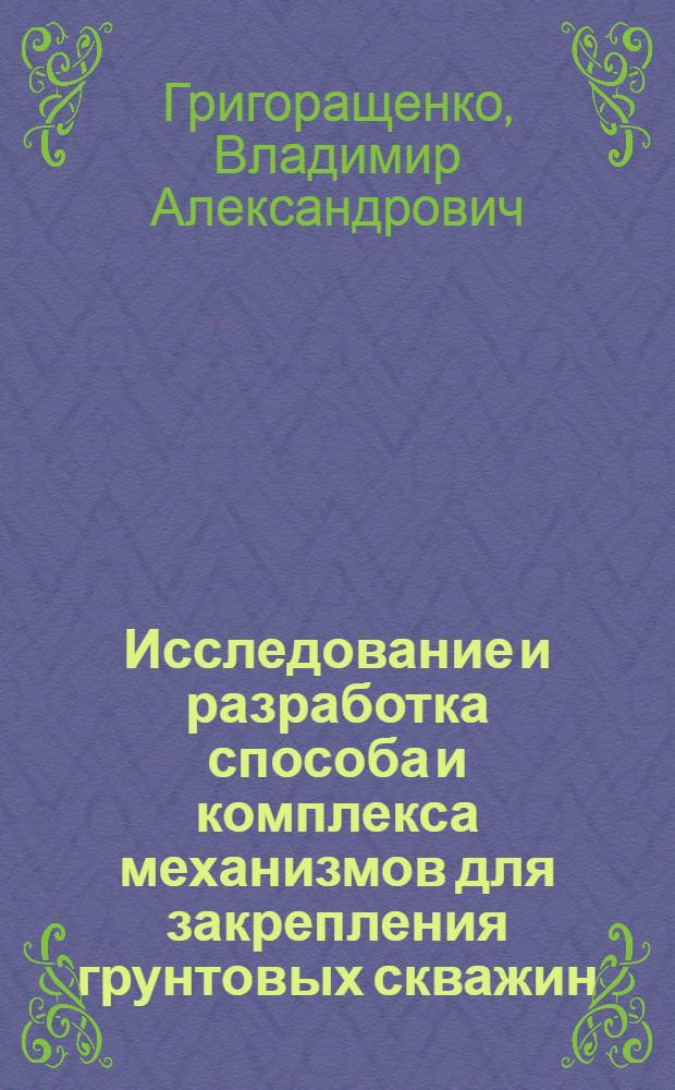 Исследование и разработка способа и комплекса механизмов для закрепления грунтовых скважин : Автореф. дис. на соиск. учен. степени к. т. н