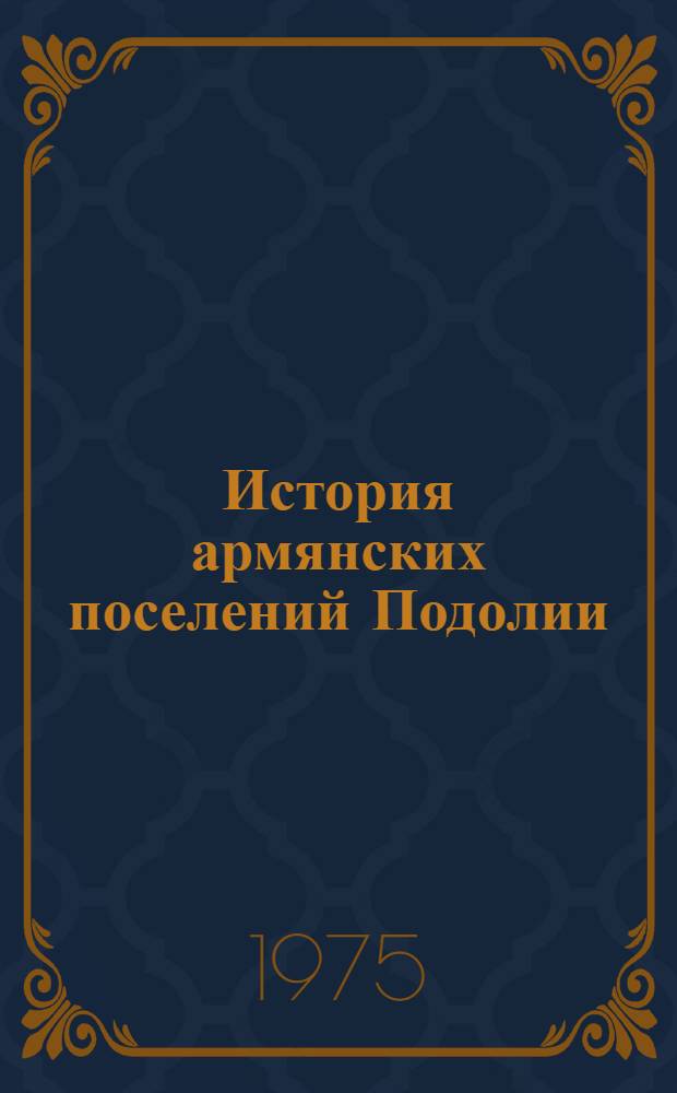 История армянских поселений Подолии : Автореф. дис. на соиск. учен. степени д. и. н