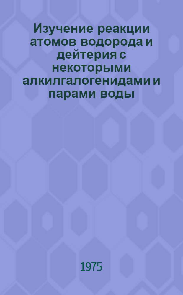 Изучение реакции атомов водорода и дейтерия с некоторыми алкилгалогенидами и парами воды : Автореф. дис. на соиск. учен. степени канд. хим. наук : (02.00.04)