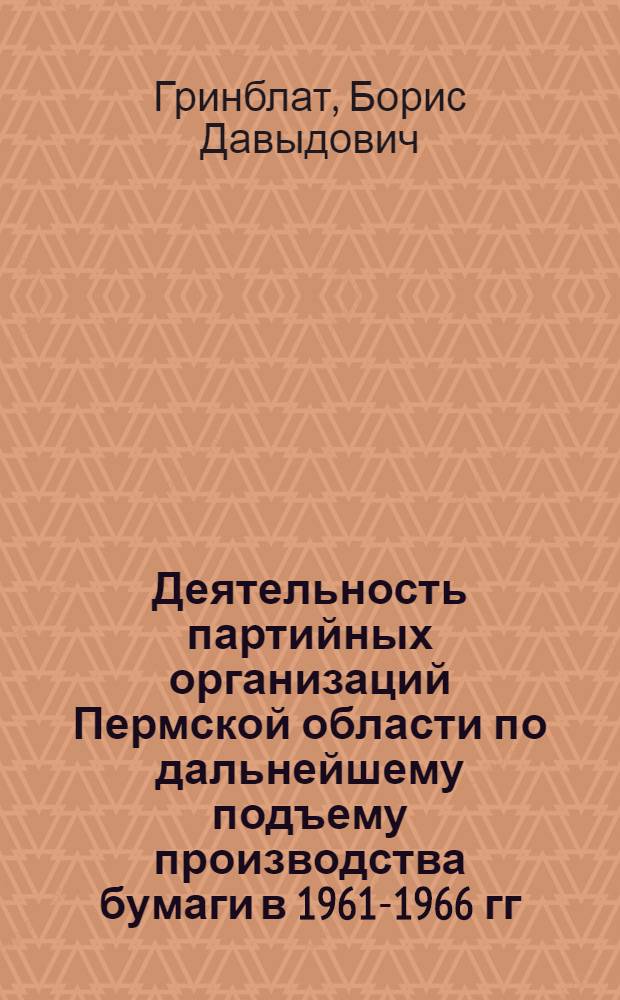 Деятельность партийных организаций Пермской области по дальнейшему подъему производства бумаги в 1961-1966 гг. : Автореф. дис. на соиск. учен. степени канд. ист. наук : (07.00.01)