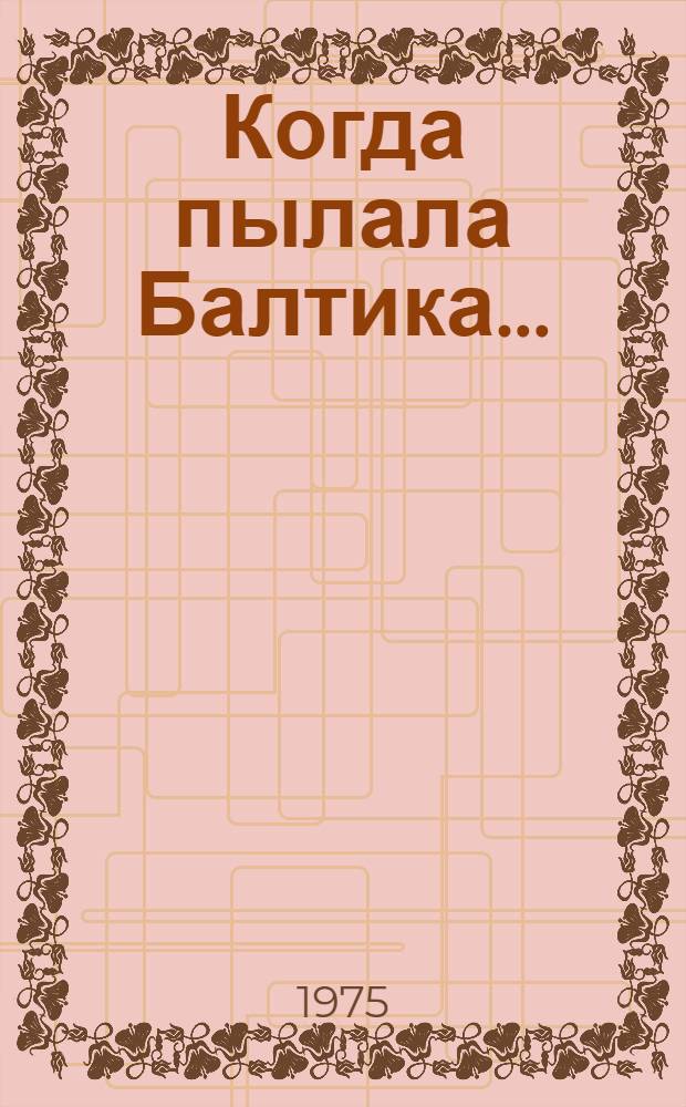 Когда пылала Балтика... : Рассказы и очерки