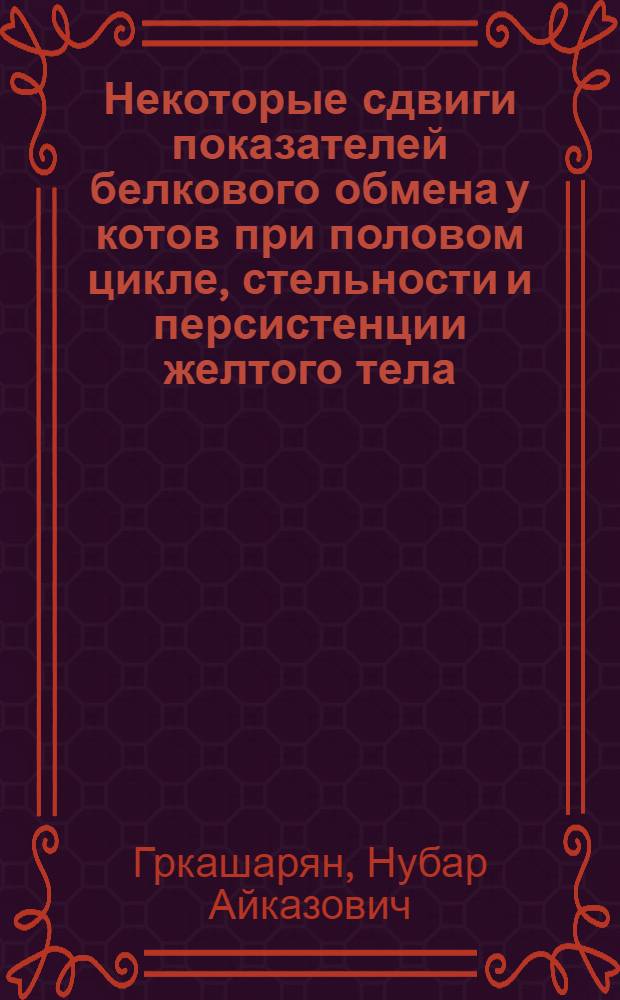 Некоторые сдвиги показателей белкового обмена у котов при половом цикле, стельности и персистенции желтого тела : Автореф. дис. на соиск. учен. степени канд. биол. наук : (03.00.04)