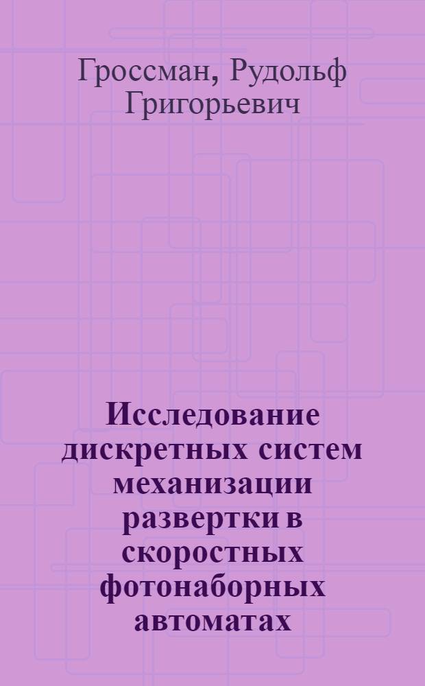 Исследование дискретных систем механизации развертки в скоростных фотонаборных автоматах : Автореф. дис. на соиск. учен. степени канд. техн. наук : (05.02.15)