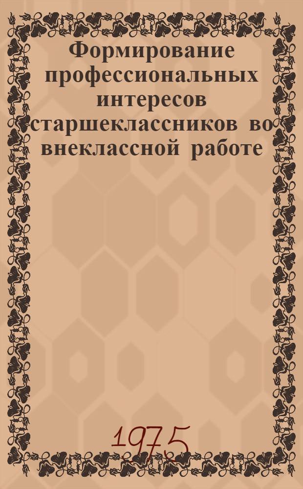 Формирование профессиональных интересов старшеклассников во внеклассной работе : (На материале школ Молдавии) : Автореф. дис. на соиск. учен. степени канд. пед. наук : (13.00.01)