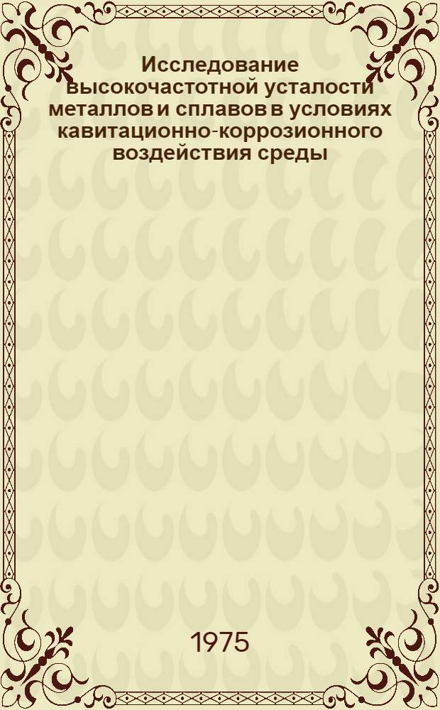 Исследование высокочастотной усталости металлов и сплавов в условиях кавитационно-коррозионного воздействия среды : Автореф. дис. на соиск. учен. степени канд. техн. наук : (05.16.01)