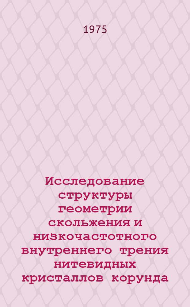 Исследование структуры геометрии скольжения и низкочастотного внутреннего трения нитевидных кристаллов корунда : Автореф. дис. на соиск. учен. степени канд. физ.-мат. наук : (01.04.07)
