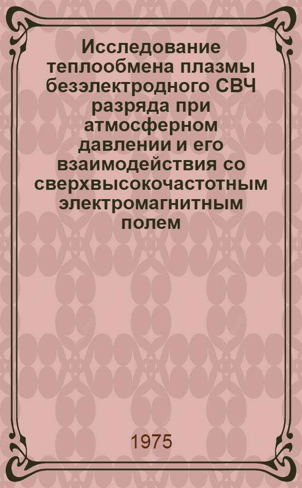 Исследование теплообмена плазмы безэлектродного СВЧ разряда при атмосферном давлении и его взаимодействия со сверхвысокочастотным электромагнитным полем : Автореф. дис. на соиск. учен. степени канд. физ.-мат. наук : (01.04.14)