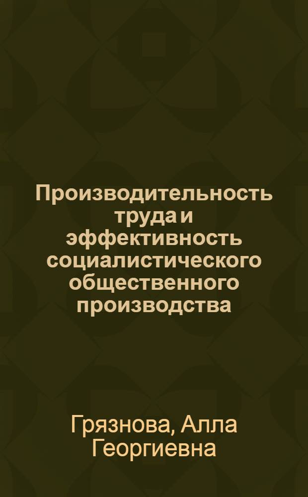 Производительность труда и эффективность социалистического общественного производства : Автореф. дис. на соиск. учен. степени д-ра экон. наук : (08.00.01)