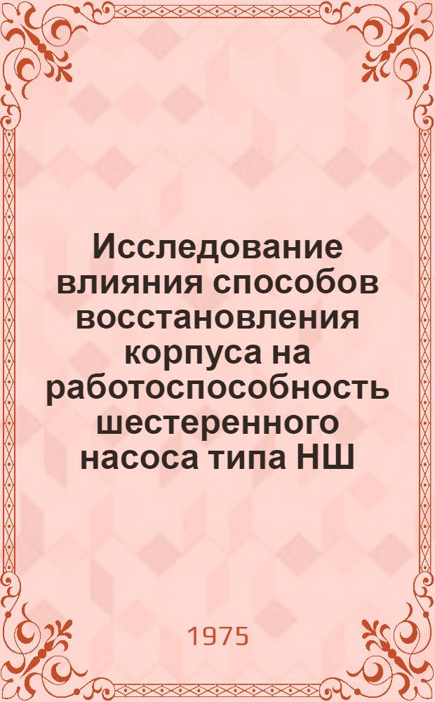 Исследование влияния способов восстановления корпуса на работоспособность шестеренного насоса типа НШ : Автореф. дис. на соиск. учен. степени канд. техн. наук : (05.20.03)