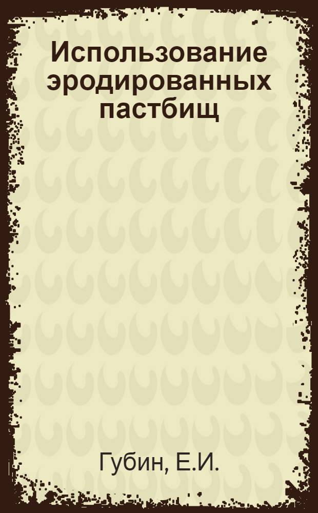 Использование эродированных пастбищ : (Из опыта совхоза им. Хмельницкого Павлодар. обл.)