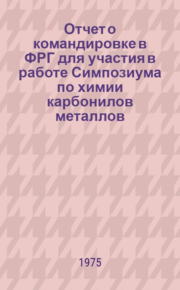 Отчет о командировке в ФРГ [для участия в работе Симпозиума по химии карбонилов металлов. Этталь. 1974]