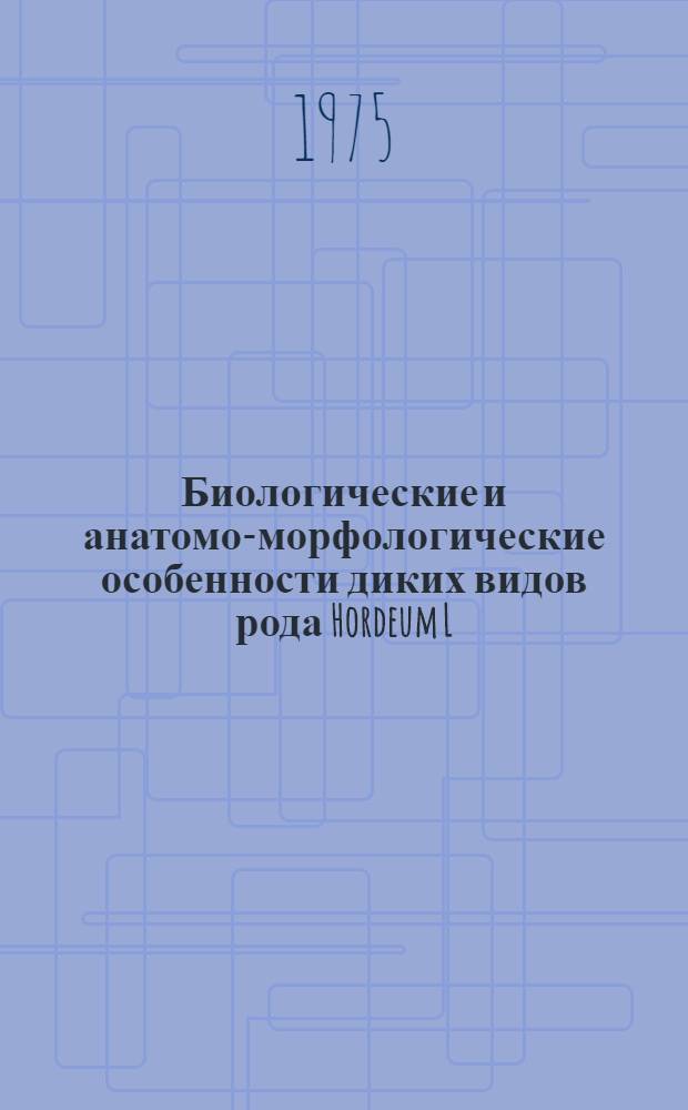 Биологические и анатомо-морфологические особенности диких видов рода Hordeum L : Автореф. дис. на соиск. учен. степени канд. биол. наук : (03.00.05)