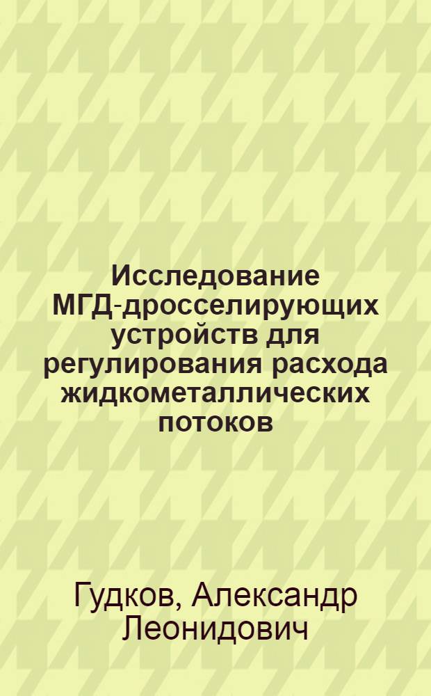 Исследование МГД-дросселирующих устройств для регулирования расхода жидкометаллических потоков : Автореф. дис. на соиск. учен. степени канд. техн. наук : (01.02.05)