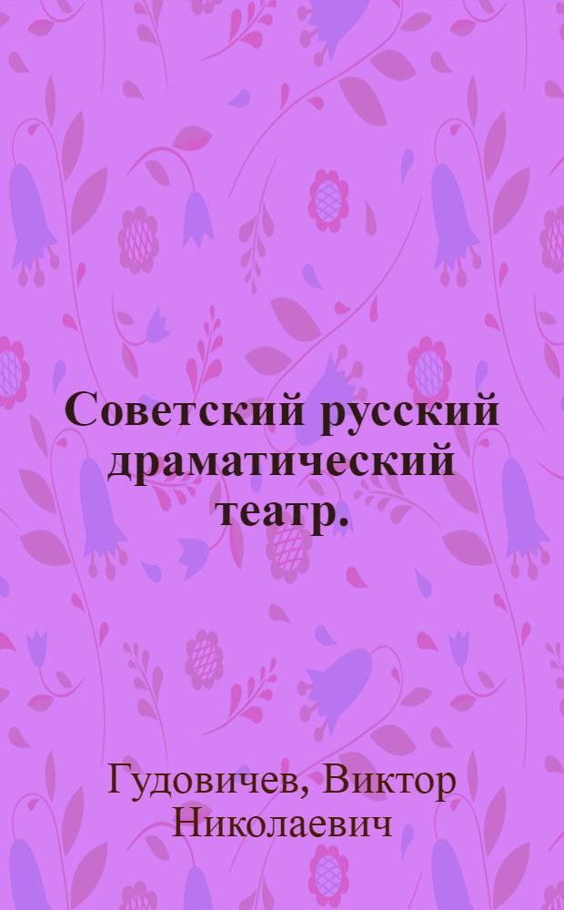 Советский русский драматический театр. (1917-1975 гг.) : Метод. указания к разделу "Сов. театр" курса "История театра" для студентов-заочников театр.-режиссерской специализации фак. культ.-просвет. работы ин-тов культуры