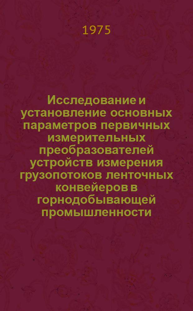 Исследование и установление основных параметров первичных измерительных преобразователей устройств измерения грузопотоков ленточных конвейеров в горнодобывающей промышленности : Автореф. дис. на соиск. учен. степени канд. техн. наук : (05.198)