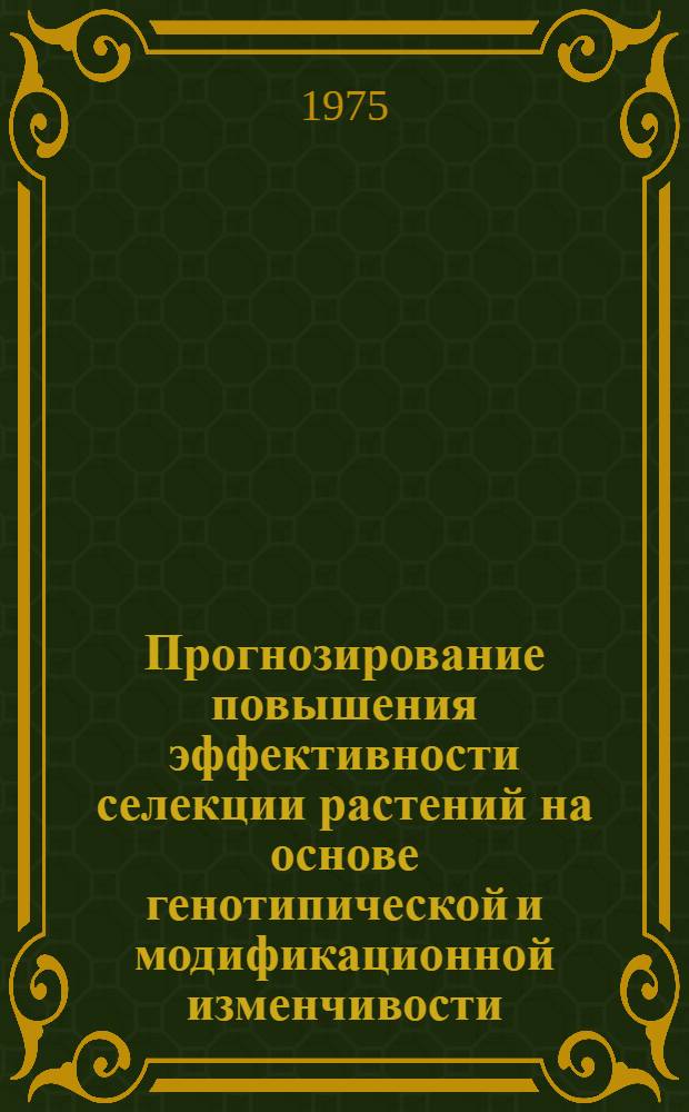 Прогнозирование повышения эффективности селекции растений на основе генотипической и модификационной изменчивости : Автореф. дис. на соиск. учен. степени д. б. н
