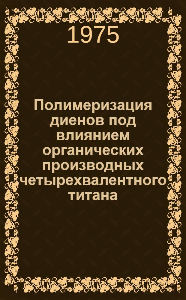 Полимеризация диенов под влиянием органических производных четырехвалентного титана : Автореф. дис. на соиск. учен. степени к. х. н