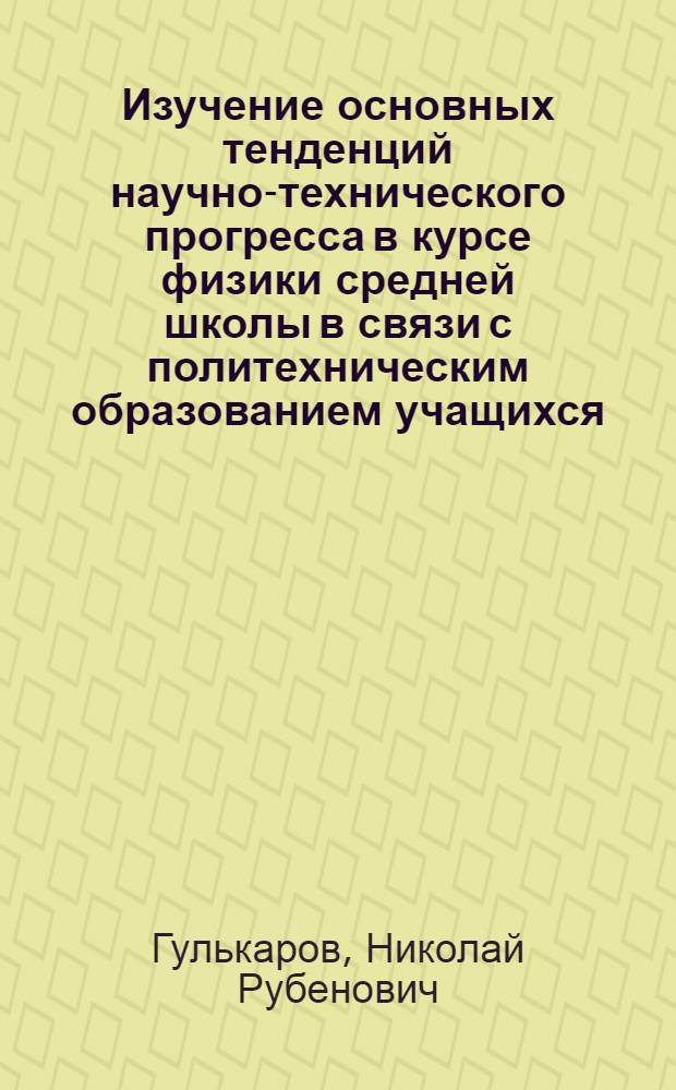 Изучение основных тенденций научно-технического прогресса в курсе физики средней школы в связи с политехническим образованием учащихся : Автореф. дис. на соиск. учен. степени канд. пед. наук : (13.00.02)