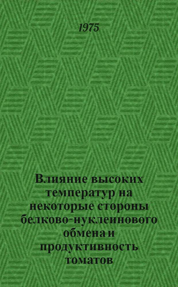 Влияние высоких температур на некоторые стороны белково-нуклеинового обмена и продуктивность томатов : Автореф. дис. на соиск. учен. степени канд. биол. наук : (03.00.12)