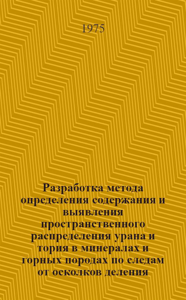 Разработка метода определения содержания и выявления пространственного распределения урана и тория в минералах и горных породах по следам от осколков деления : Автореф. дис. на соиск. учен. степени канд. техн. наук : (01.04.12)