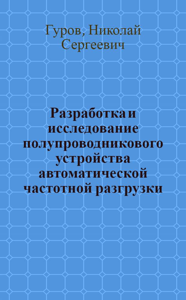 Разработка и исследование полупроводникового устройства автоматической частотной разгрузки : Автореф. дис. на соиск. учен. степени канд. техн. наук : (05.14.06)