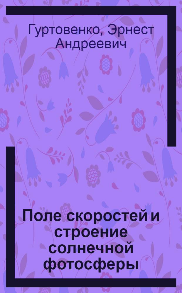 Поле скоростей и строение солнечной фотосферы : Автореф. дис. на соиск. учен. степени д-ра физ.-мат. наук : (01.03.02)