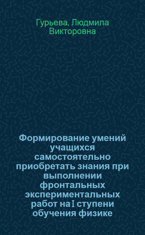 Формирование умений учащихся самостоятельно приобретать знания при выполнении фронтальных экспериментальных работ на I ступени обучения физике : Автореф. дис. на соиск. учен. степени канд. пед. наук : (13.00.02)