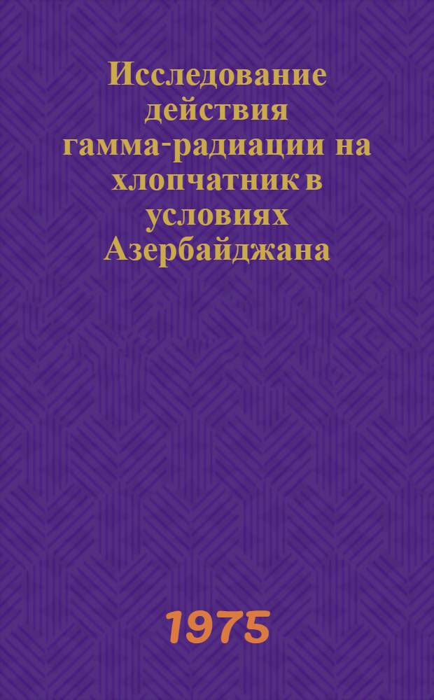 Исследование действия гамма-радиации на хлопчатник в условиях Азербайджана : Автореф. дис. на соиск. учен. степени д-ра с.-х. наук : (06.01.09)